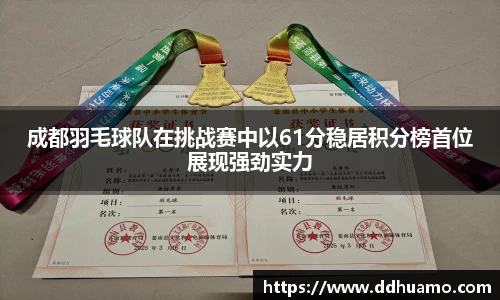 成都羽毛球队在挑战赛中以61分稳居积分榜首位展现强劲实力