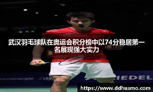 武汉羽毛球队在奥运会积分榜中以74分稳居第一名展现强大实力