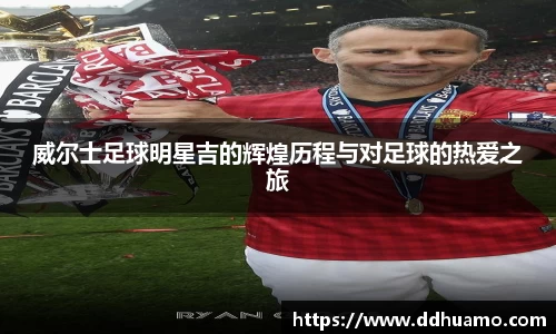 威尔士足球明星吉的辉煌历程与对足球的热爱之旅