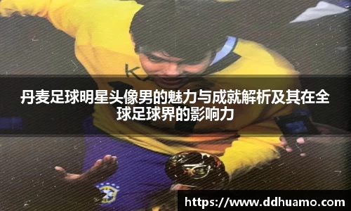丹麦足球明星头像男的魅力与成就解析及其在全球足球界的影响力