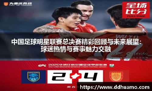 中国足球明星联赛总决赛精彩回顾与未来展望：球迷热情与赛事魅力交融