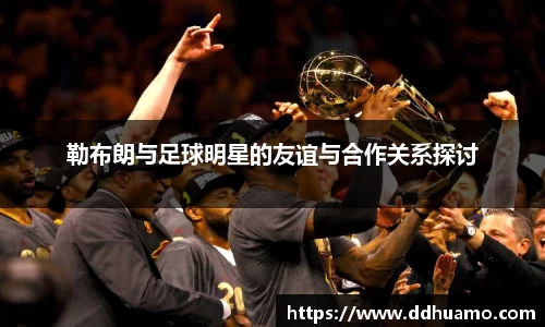 勒布朗与足球明星的友谊与合作关系探讨