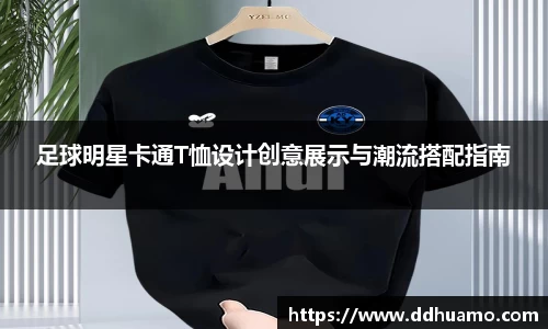 足球明星卡通T恤设计创意展示与潮流搭配指南