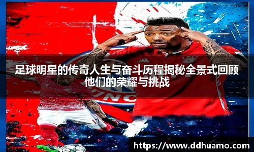 足球明星的传奇人生与奋斗历程揭秘全景式回顾他们的荣耀与挑战