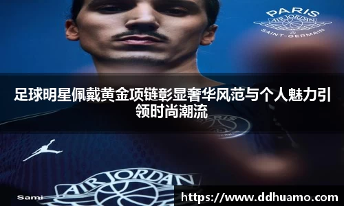 足球明星佩戴黄金项链彰显奢华风范与个人魅力引领时尚潮流