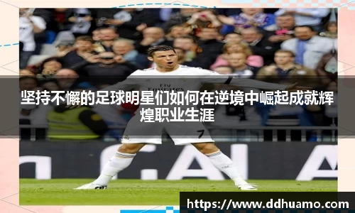 坚持不懈的足球明星们如何在逆境中崛起成就辉煌职业生涯